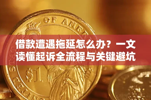 济南借款遭遇拖延怎么办？一文读懂起诉全流程与关键避坑指南