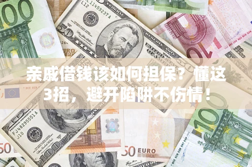 济南亲戚借钱该如何担保？懂这3招，避开陷阱不伤情！