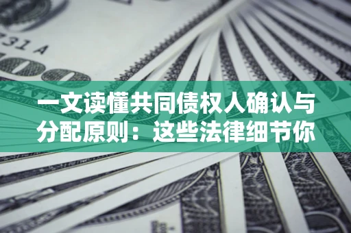 济南一文读懂共同债权人确认与分配原则：这些法律细节你可能不知道